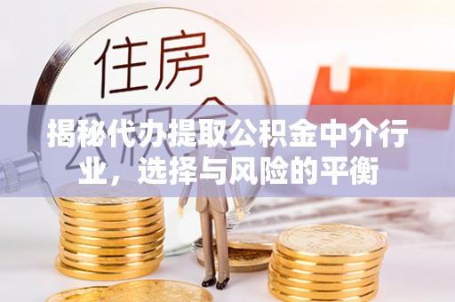 宿松揭秘代办提取公积金中介行业，选择与风险的平衡