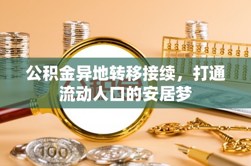 宿松公积金异地转移接续，打通流动人口的安居梦
