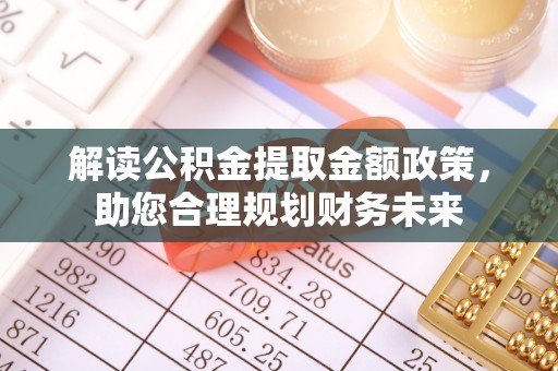 宿松解读公积金提取金额政策，助您合理规划财务未来