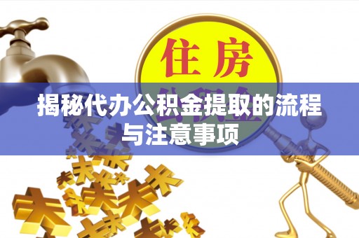 宿松揭秘代办公积金提取的流程与注意事项