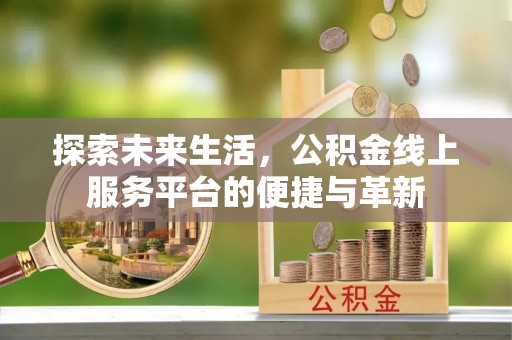 宿松探索未来生活，公积金线上服务平台的便捷与革新