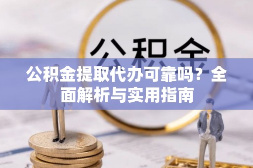 宿松公积金提取代办可靠吗？全面解析与实用指南