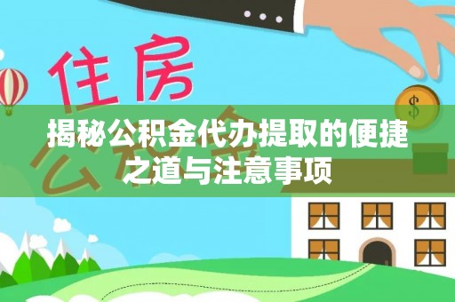 宿松揭秘公积金代办提取的便捷之道与注意事项