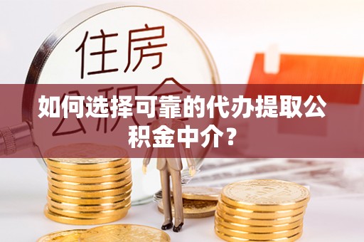 宿松如何选择可靠的代办提取公积金中介？