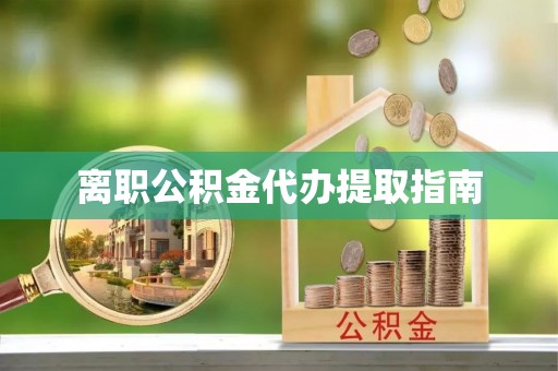 宿松离职公积金代办提取指南