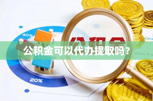 宿松公积金可以代办提取吗？