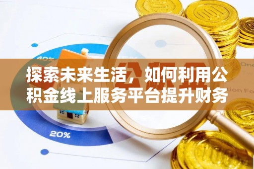宿松探索未来生活，如何利用公积金线上服务平台提升财务效率
