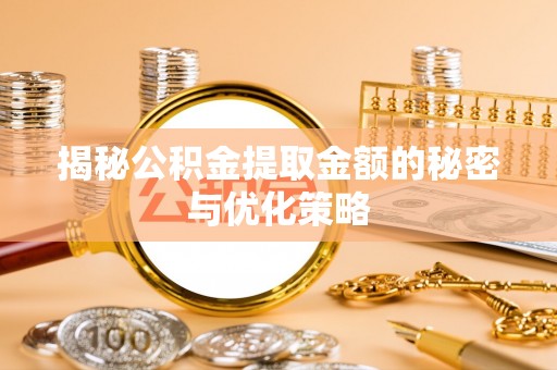 宿松揭秘公积金提取金额的秘密与优化策略
