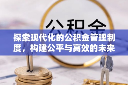 宿松探索现代化的公积金管理制度，构建公平与高效的未来
