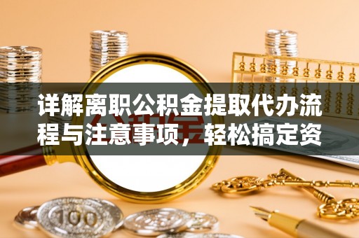 宿松详解离职公积金提取代办流程与注意事项，轻松搞定资金提取