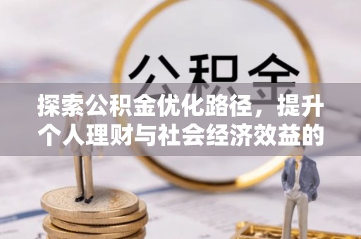 宿松探索公积金优化路径，提升个人理财与社会经济效益的双重策略