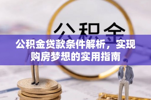 宿松公积金贷款条件解析，实现购房梦想的实用指南