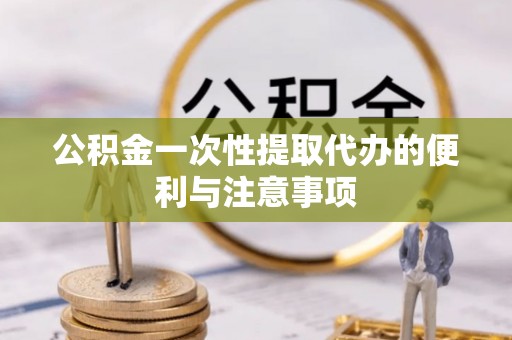 宿松公积金一次性提取代办的便利与注意事项