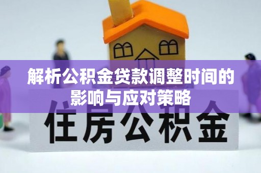 宿松解析公积金贷款调整时间的影响与应对策略