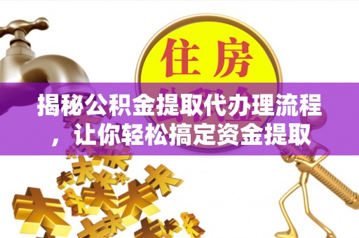 宿松揭秘公积金提取代办理流程，让你轻松搞定资金提取