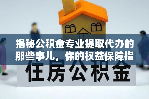 宿松揭秘公积金专业提取代办的那些事儿，你的权益保障指南