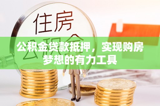宿松公积金贷款抵押，实现购房梦想的有力工具