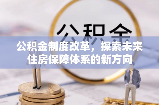 宿松公积金制度改革，探索未来住房保障体系的新方向