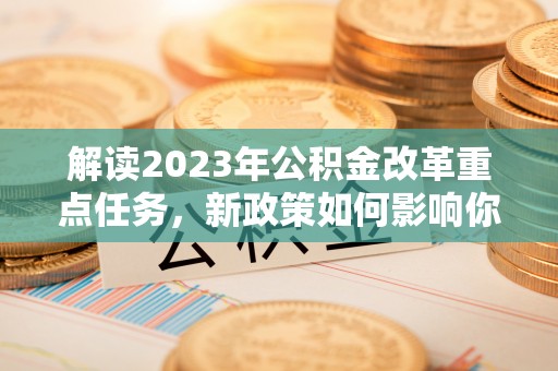宿松解读2023年公积金改革重点任务，新政策如何影响你我生活？