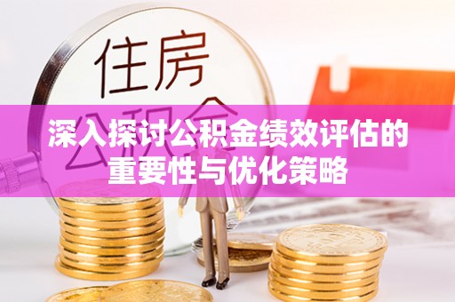 宿松深入探讨公积金绩效评估的重要性与优化策略