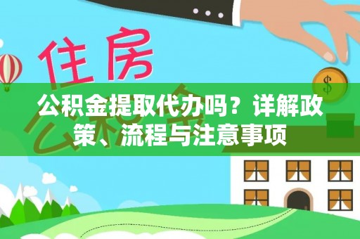 宿松公积金提取代办吗？详解政策、流程与注意事项