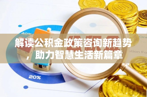 宿松解读公积金政策咨询新趋势，助力智慧生活新篇章