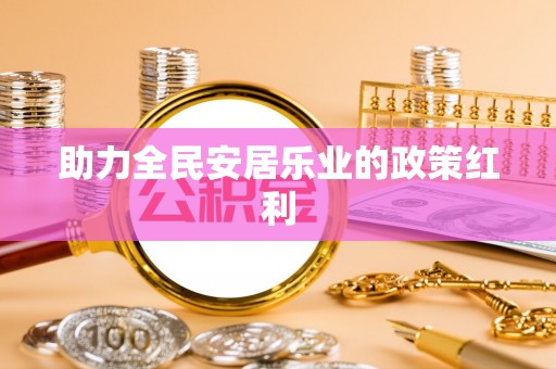 宿松助力全民安居乐业的政策红利