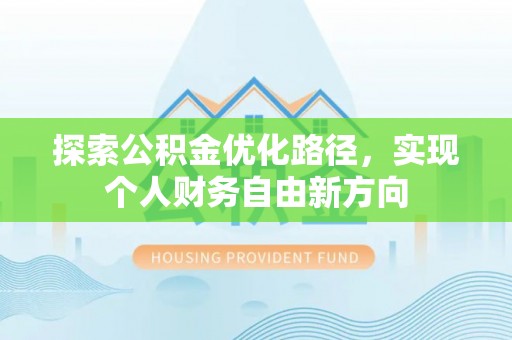 宿松探索公积金优化路径，实现个人财务自由新方向