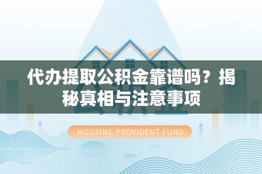 宿松代办提取公积金靠谱吗？揭秘真相与注意事项