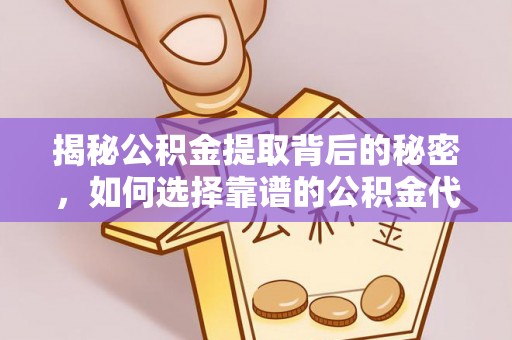 宿松揭秘公积金提取背后的秘密，如何选择靠谱的公积金代办提取公司？