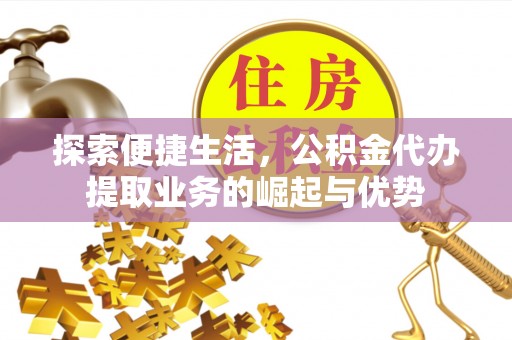 宿松探索便捷生活，公积金代办提取业务的崛起与优势