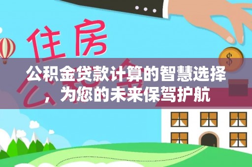 宿松公积金贷款计算的智慧选择，为您的未来保驾护航
