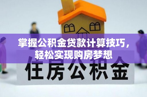 宿松掌握公积金贷款计算技巧，轻松实现购房梦想