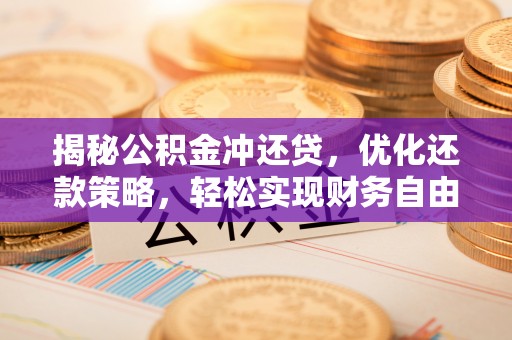 宿松揭秘公积金冲还贷，优化还款策略，轻松实现财务自由