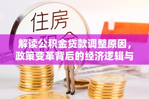 宿松解读公积金贷款调整原因，政策变革背后的经济逻辑与民生影响