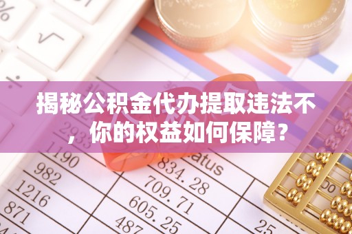 宿松揭秘公积金代办提取违法不，你的权益如何保障？