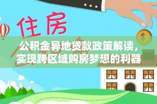 宿松公积金异地贷款政策解读，实现跨区域购房梦想的利器