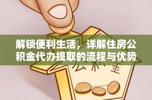 宿松解锁便利生活，详解住房公积金代办提取的流程与优势