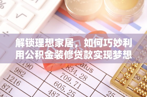 宿松解锁理想家居，如何巧妙利用公积金装修贷款实现梦想空间