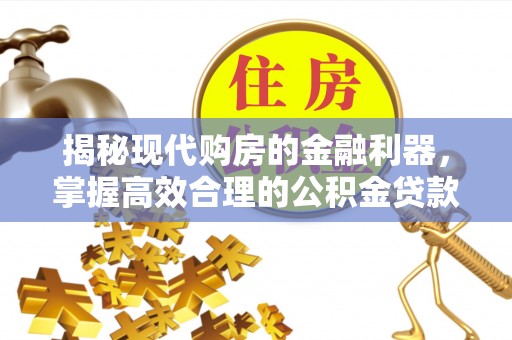 宿松揭秘现代购房的金融利器，掌握高效合理的公积金贷款流程