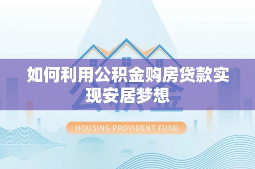 宿松如何利用公积金购房贷款实现安居梦想
