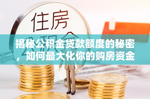 宿松揭秘公积金贷款额度的秘密，如何最大化你的购房资金