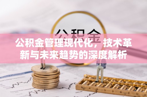 宿松公积金管理现代化，技术革新与未来趋势的深度解析