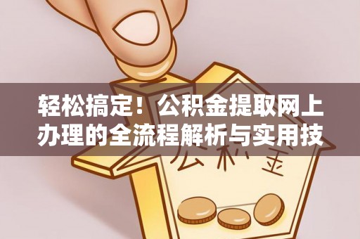 宿松轻松搞定！公积金提取网上办理的全流程解析与实用技巧