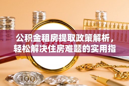 宿松公积金租房提取政策解析，轻松解决住房难题的实用指南