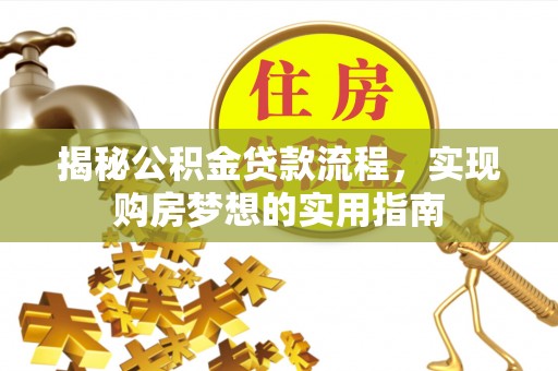 宿松揭秘公积金贷款流程，实现购房梦想的实用指南