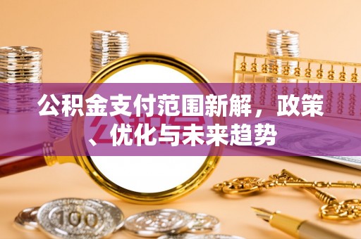 宿松公积金支付范围新解，政策、优化与未来趋势