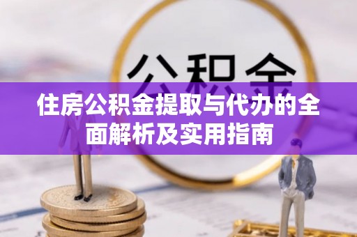 宿松住房公积金提取与代办的全面解析及实用指南