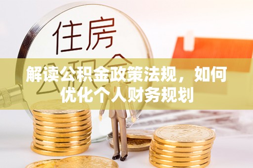 宿松解读公积金政策法规，如何优化个人财务规划