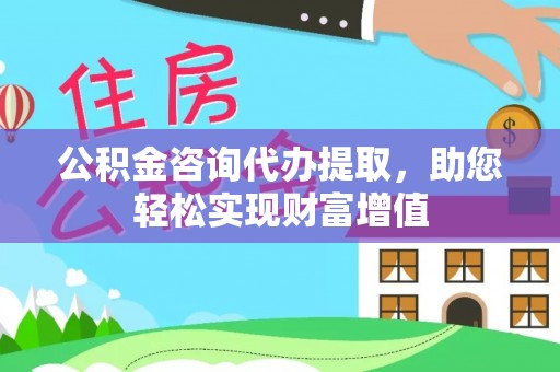 宿松公积金咨询代办提取，助您轻松实现财富增值